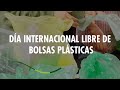 DÍA INTERNACIONAL LIBRE DE BOLSAS DE PLÁSTICO