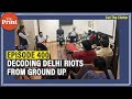 In our 400th episode: Decluttering Delhi riots with ThePrint's team of intrepid young journalists