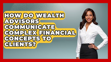 How Do Wealth Advisors Communicate Complex Financial Concepts to Clients?