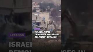 Israeli army demolish houses in southern Lebanon