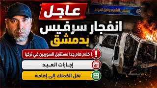 عاجل انفجار سيرفيس بدمشق   كلام هام مستقبل السوريين في تركيا إجازات العيد ونقل الكملك إلى إقامة  سمعها