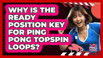 Why Is The Ready Position Key For Ping Pong Topspin Loops? - Ping Pong Prodigy