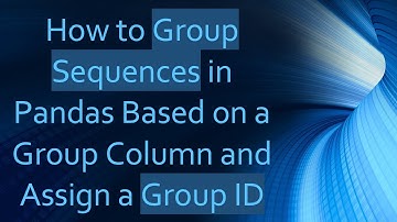 How to Group Sequences in Pandas Based on a Group Column and Assign a Group ID