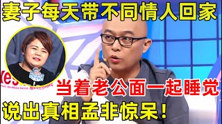 孟非面对面妻子每天带不同'情人'回家!当着老公面一起睡觉,说出真相孟非惊掉下巴