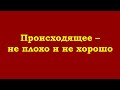 Происходящее – не плохо и не хорошо