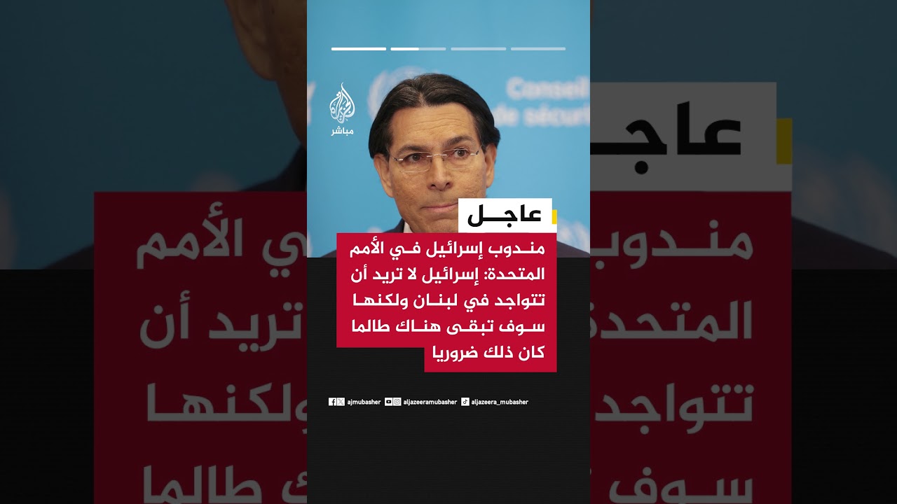 مندوب إسرائيل في الأمم المتحدة: على الحكومة اللبنانية تفكيك قدرات حـ ـزب الله العسكرية في جنوب لبنان