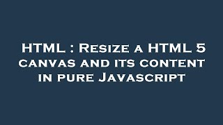 HTML : Resize a HTML 5 canvas and its content in pure Javascript