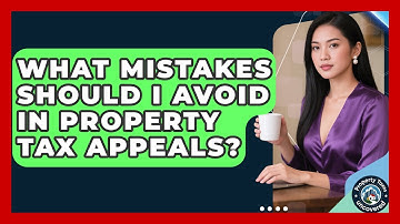 What Mistakes Should I Avoid in Property Tax Appeals? | Property Taxes Uncovered News