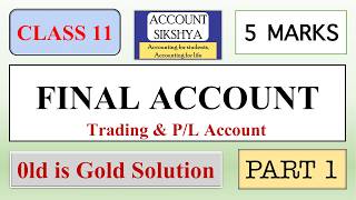 CLASS 11- FINAL ACCOUNT (TRADING ACCOUNT &amp; P/L ACCOUNT) - PART1-5 MARKS- OLD IS GOLD- ACCOUNT