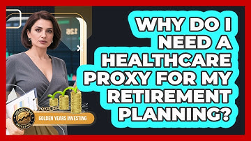 Why Do I Need A Healthcare Proxy For My Retirement Planning? - Golden Years Investing