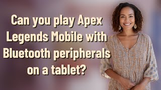 Can you play Apex Legends Mobile with Bluetooth peripherals on a tablet?