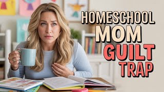 The Homeschool Mom Guilt Trap: Am I doing enough?