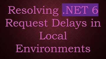 Resolving .NET 6 Request Delays in Local Environments