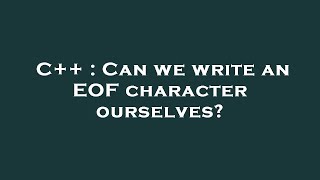 C++ : Can we write an EOF character ourselves?