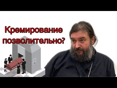 Можно ли кремировать человека с христианской точки зрения. Протоиерей  Андрей Ткачёв.