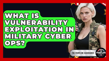 What Is Vulnerability Exploitation In Military Cyber Ops? - The Frontline Guardians