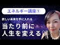 エネルギー講座① 当たり前に人生を変える♡ 欲しい未来を手に入れる