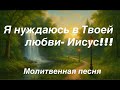 Молитвенная песня🙏 «Я нуждаюсь в Твоей любви Иисус» христианская песня #christianmusic #gospelmusic