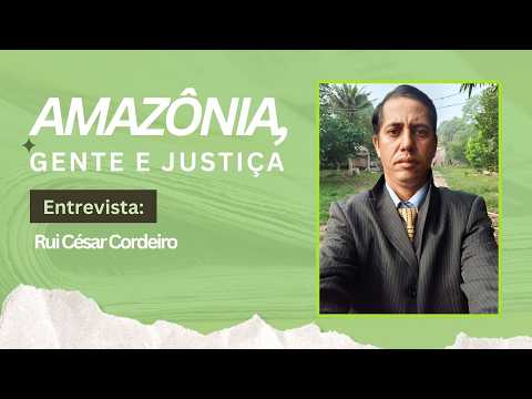 Amazônia, gente e justiça: Rui César Cordeiro