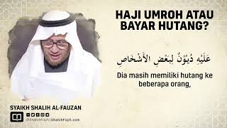 Berangkat Haji Umroh atau Bayar Hutang dulu? - Syaikh Shalih bin Fauzan Al-Fauzan
