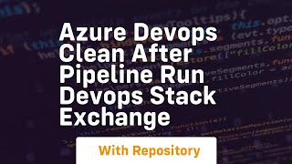 azure devops clean after pipeline run devops stack exchange