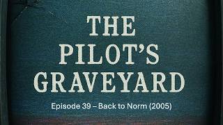The Pilot's Graveyard - Episode 39 - Back to Norm (2005)