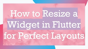 How to Resize a Widget in Flutter for Perfect Layouts