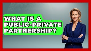 What Is A Public-Private Partnership? - Making Politics Simple