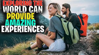 Exploring The World Can Provide Amazing Experiences