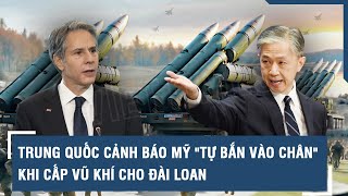 Trung Quốc cảnh báo Mỹ tự bắn vào chân khi cấp vũ khí cho Đài Loan | VTs