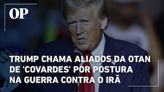 Trump chama aliados da Otan de 'covardes' por postura na guerra contra o Irã