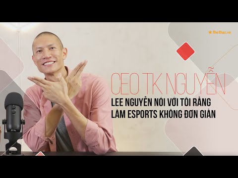 Video CEO TK Nguyễn: Lee Nguyễn nói với tôi rằng làm Esports... - youtube