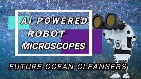AI POWERED ROBOT MICROSCOPES : THE FUTURE OCEAN CLEANSERS