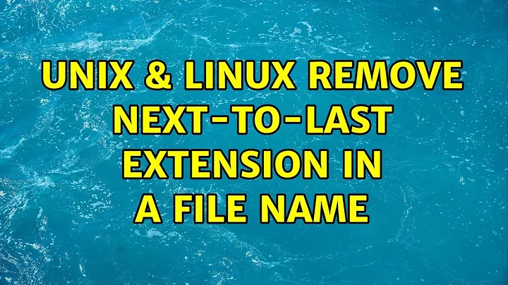 Unix & Linux: Remove next-to-last extension in a file name (4 Solutions!!)