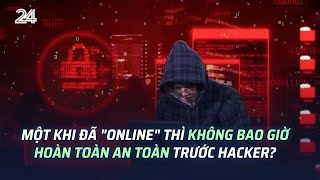 Một khi đã "online" thì không bao giờ hoàn toàn an toàn trước hacker? | VTV24