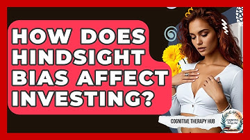 How Does Hindsight Bias Affect Investing? - Cognitive Therapy Hub