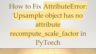 How to Fix AttributeError: Upsample object has no attribute recompute_scale_factor in PyTorch Wealth