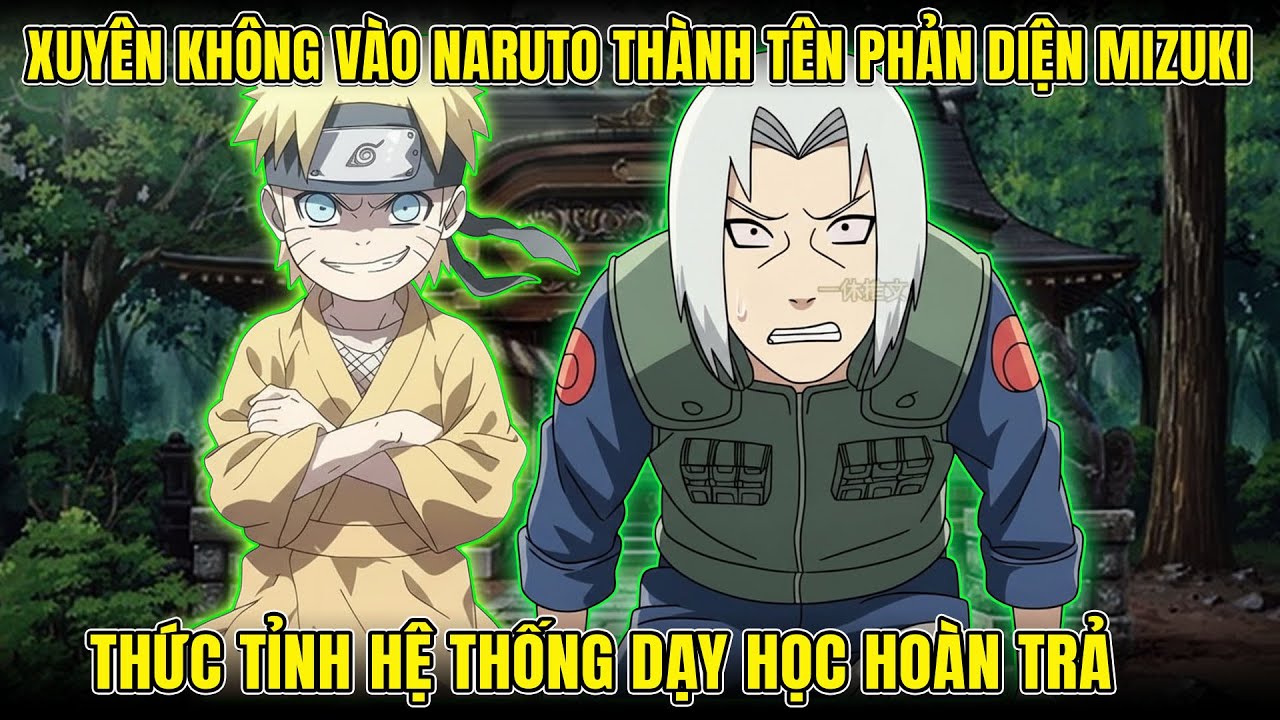 XUYÊN KHÔNG VÀO NARUTO THÀNH TÊN PHẢN DIỆN YẾU KÉM MIZUKI, THỨC TỈNH HỆ THỐNG DẠY HỌC HOÀN TRẢ