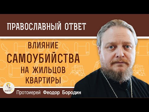 Влияние САМОУБИЙСТВА на жильцов квартиры ?  о.Феодор Бородин