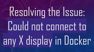 Resolving the Issue: Could not connect to any X display in Docker