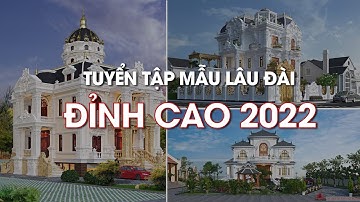 Tuyển tập những mẫu LÂU ĐÀI, DINH THỰ đỉnh cao nhất 2022