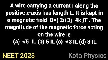 A wire carrying a current I along the positive x-axis has length L. magnetic field B=( 2i+3j−4k )T .