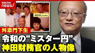 【為替介入】「寝ていない説が出るくらいスーパーマン」令和のミスター円 神田財務官の人物像｜ABEMA的ニュースショー