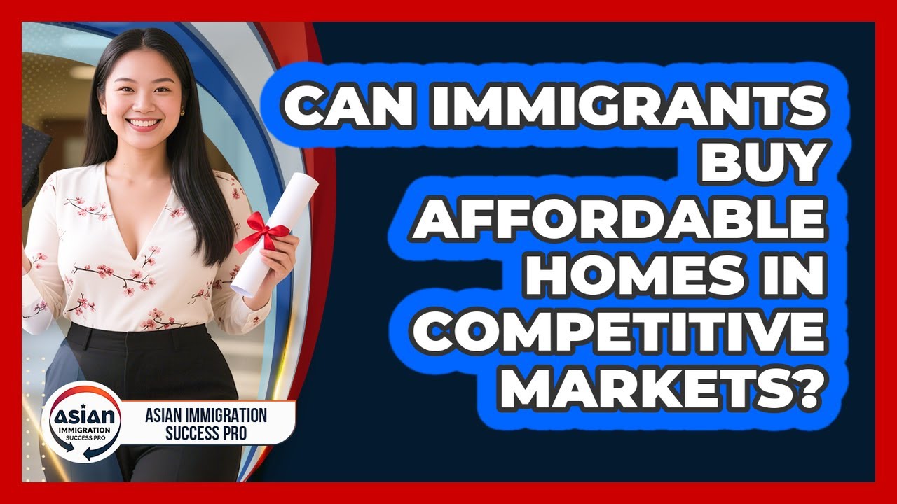 Can Immigrants Buy Affordable Homes In Competitive Markets? - Asian Immigration Success Pro