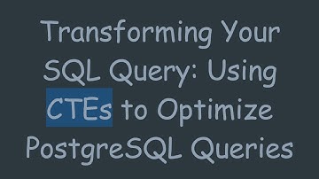 Transforming Your SQL Query: Using CTEs to Optimize PostgreSQL Queries
