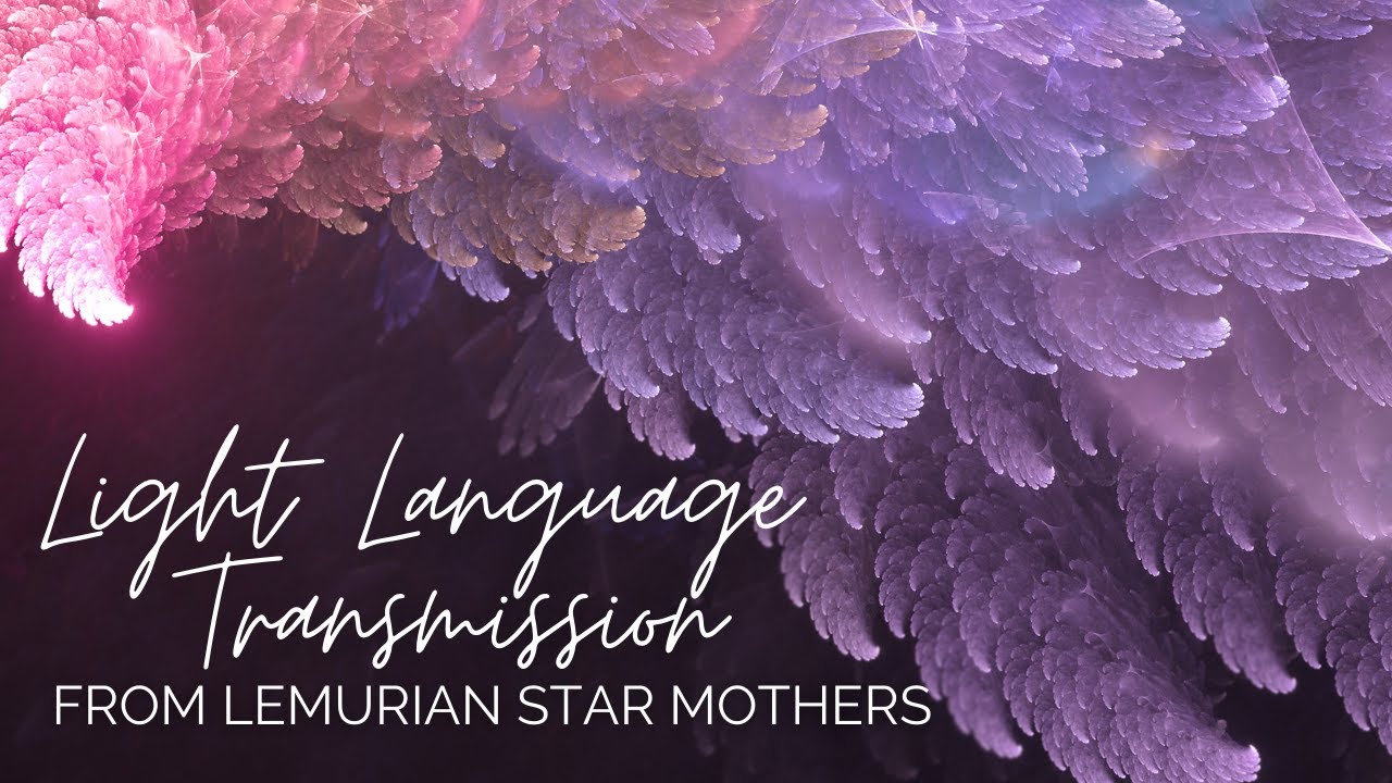 Star Mothers of Lemuria: Light Language Transmission & Message