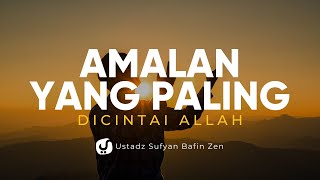 Amalan yang Paling Dicintai Allah - Ustadz Sofyan Bafin Zen - Ceramah Agama
