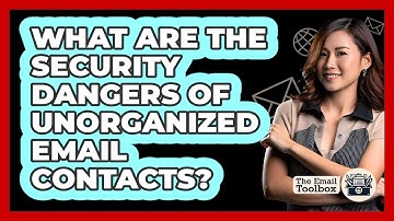 What Are The Security Dangers Of Unorganized Email Contacts? - TheEmailToolbox.com