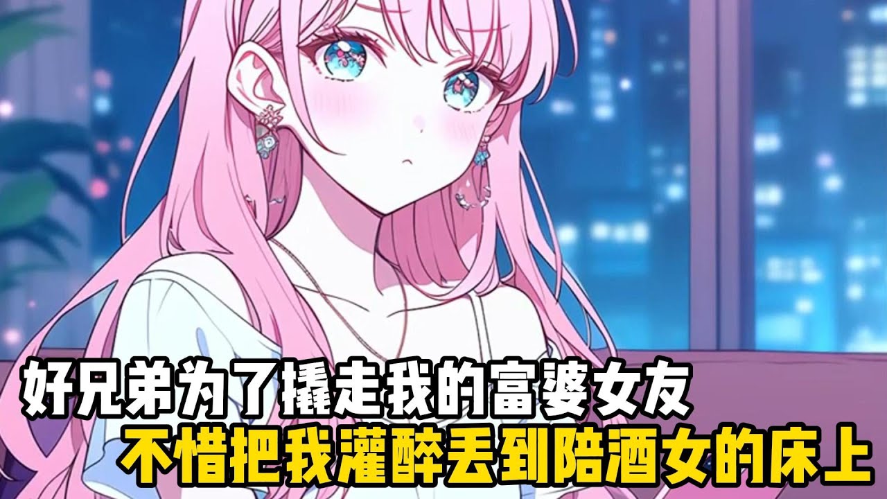好兄弟為了撬走我的富婆女友，不惜把我灌醉丟到陪酒女的床上