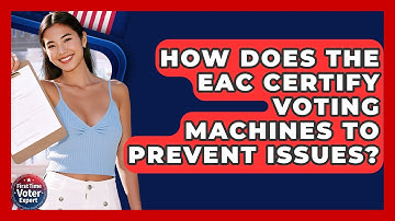 How Does The EAC Certify Voting Machines To Prevent Issues? - First Time Voter Expert